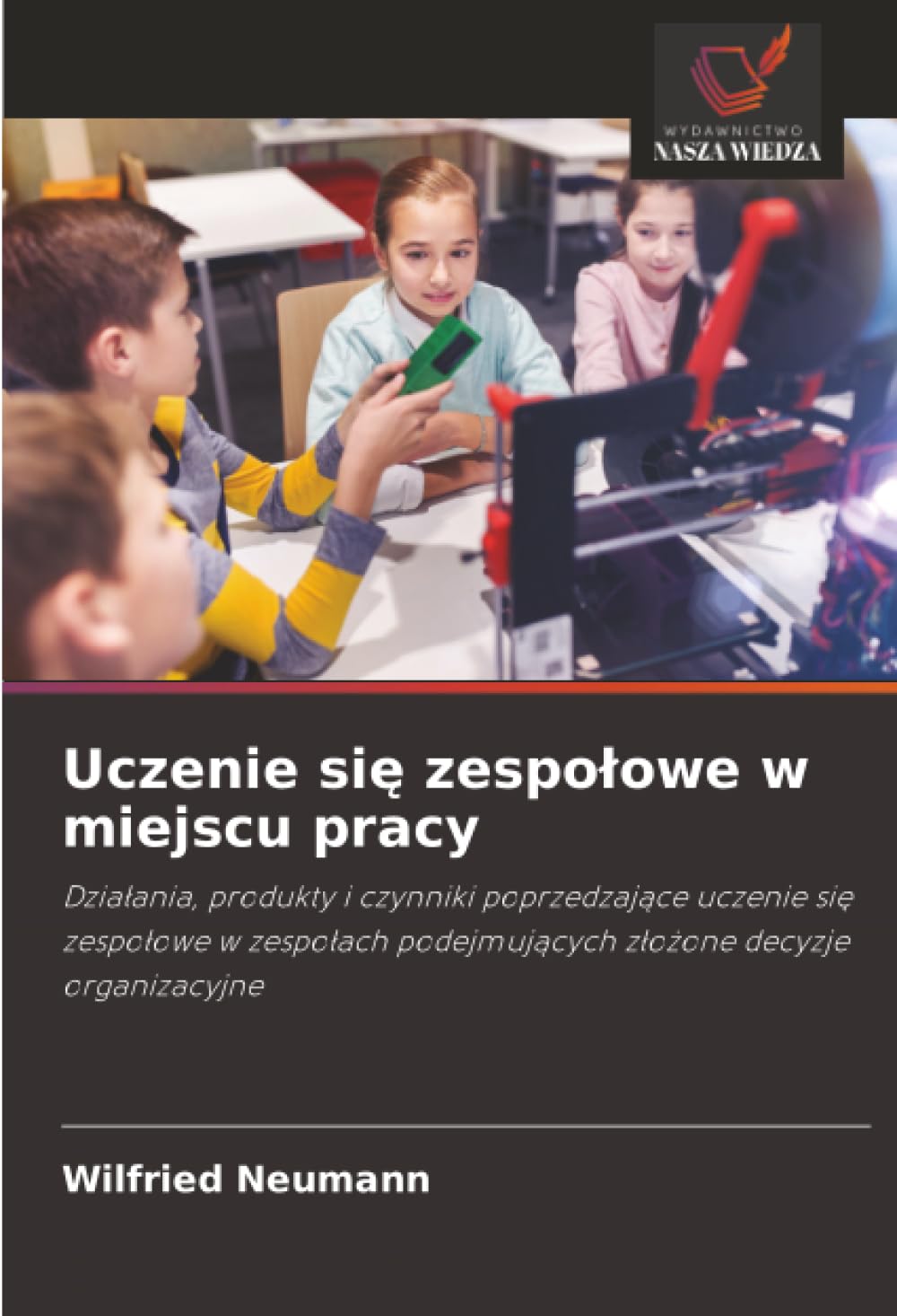 Uczenie się zespolowe w miejscu pracy: Dzia¿ania, produkty i czynniki poprzedzaj¿ce uczenie si¿ zespo¿owe w zespo¿ach podejmuj¿cych z¿o¿one decyzje organizacyjne