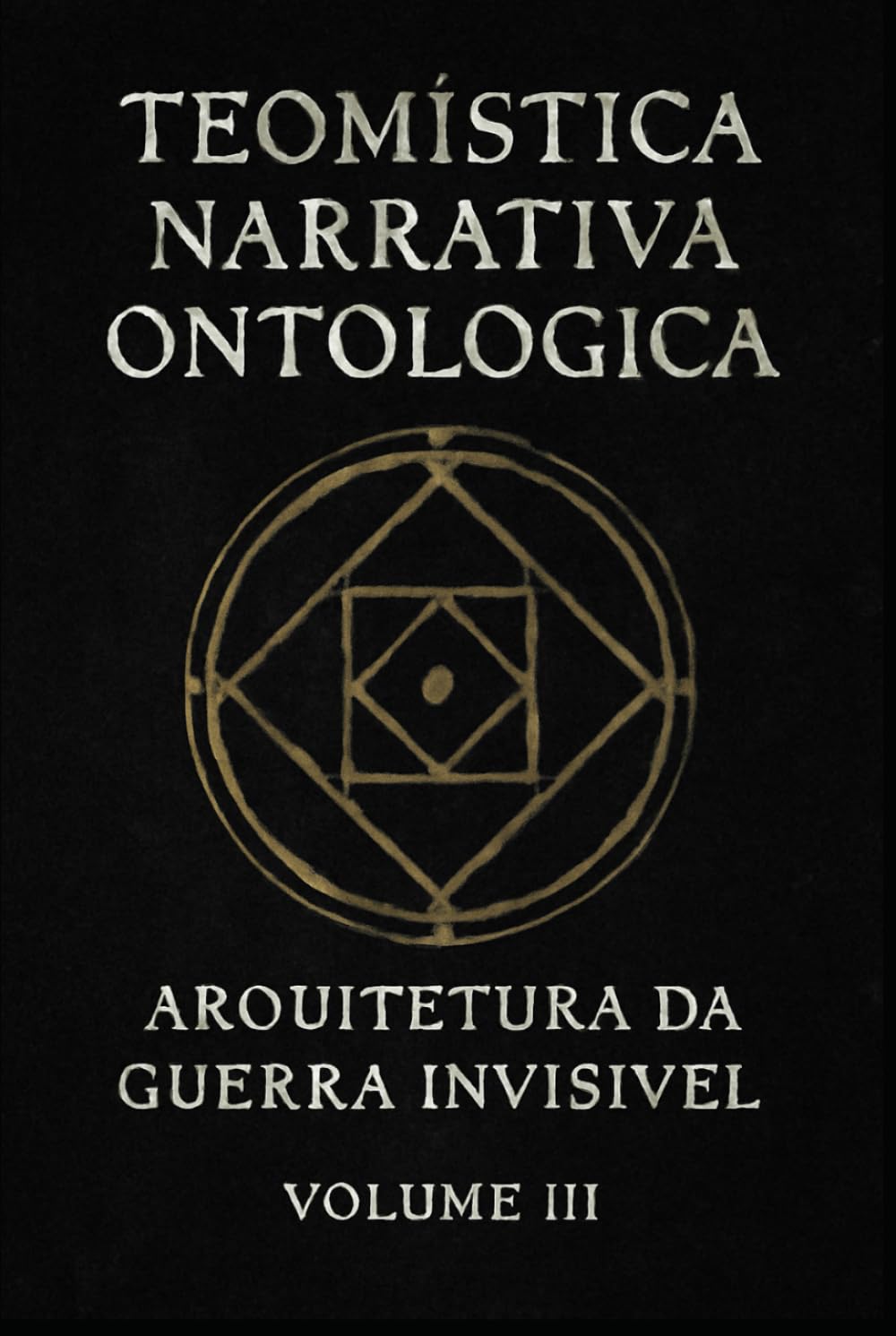 Teomística Narrativa Ontológica: Arquitetura de guerra invisível vol III (Códex Narrativo Teomístico)