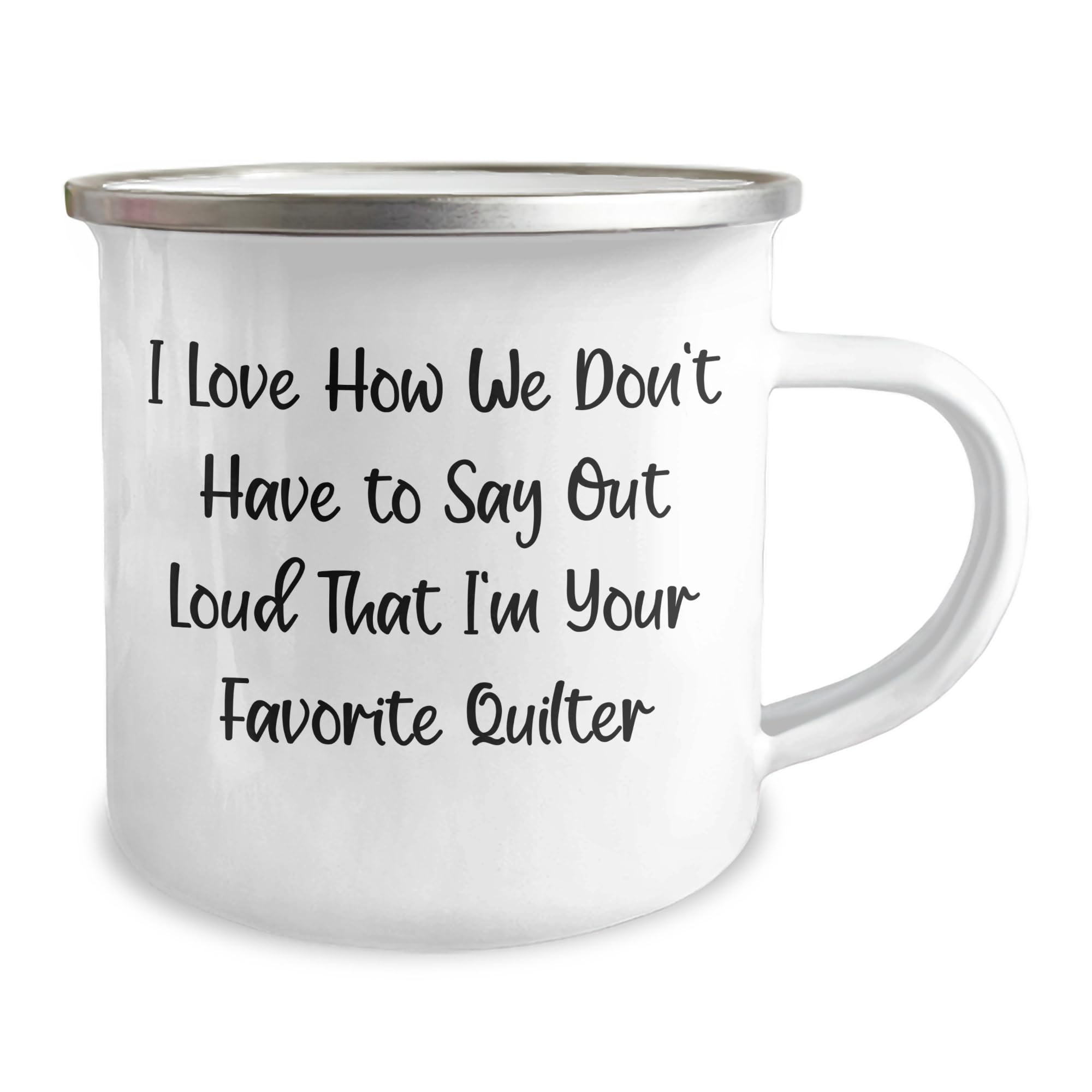 Quilter's Favorite Mug, I Love How We Don't Have To Say Out Loud That I'm Your Favorite Quilter, Valentine's Unique Gifts from Friends to Quilter, 12 oz Stainless Steel Enamel Camping Mug