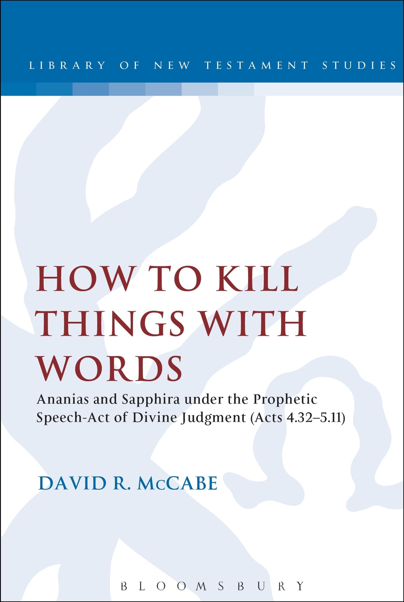 How to Kill Things with Words: Ananias And Sapphira Under The Prophetic Speech-Act Of Divine Judgment (Acts 4.32-5.11) (The Library of New Testament Studies)