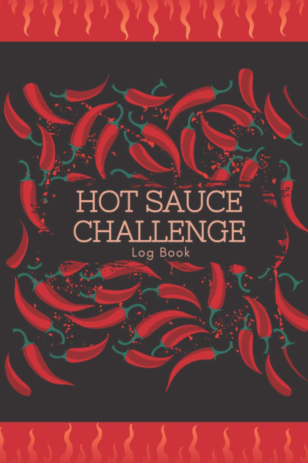 Hot Sauce Challenge Log Book: Challenge Your Chili Pepper Tasting Taste Buds and Record The Spicy Nightmare With This Prompted Notebook - Chili Pepper and Flames Theme