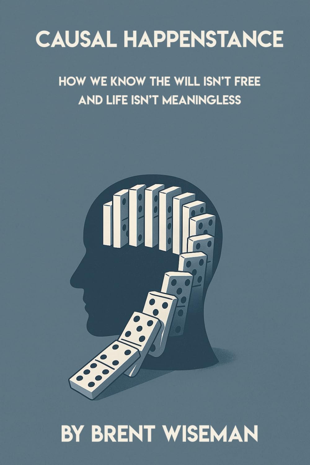 Causal Happenstance: How We KNOW The Will Isn't Free And Life Isn't Meaningless