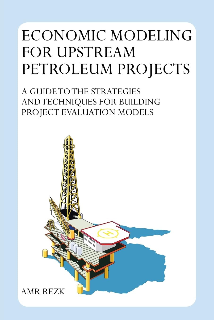 Economic Modeling for Upstream Petroleum Projects: A Guide to the Strategies and Techniques for Building Project Evaluation Models