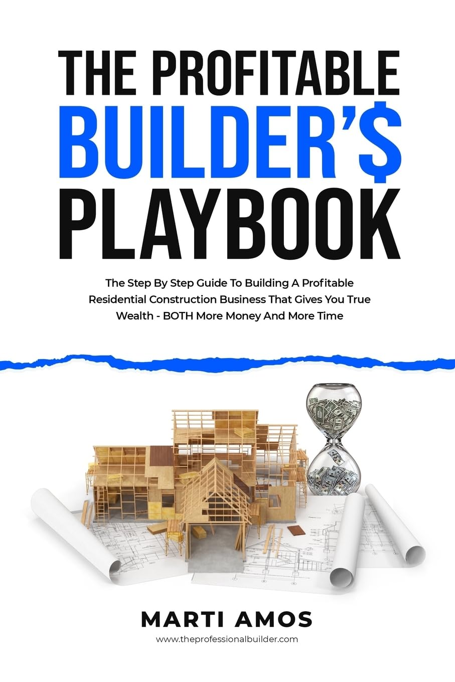 The Profitable Builder’s Playbook: The Step-by-Step Guide to Building a Profitable Residential Construction Business That Gives You True Wealth—BOTH More Money and More Time