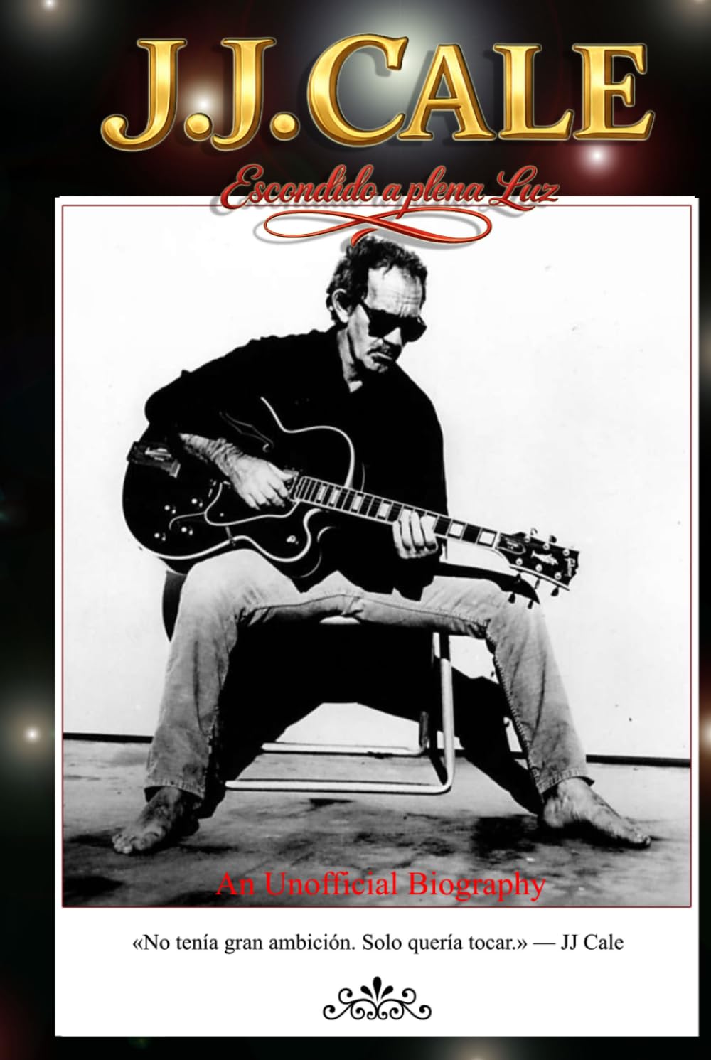JJ CALE - ESCONDIDO A PLENA LUZ: Una biografía de JJ Cale