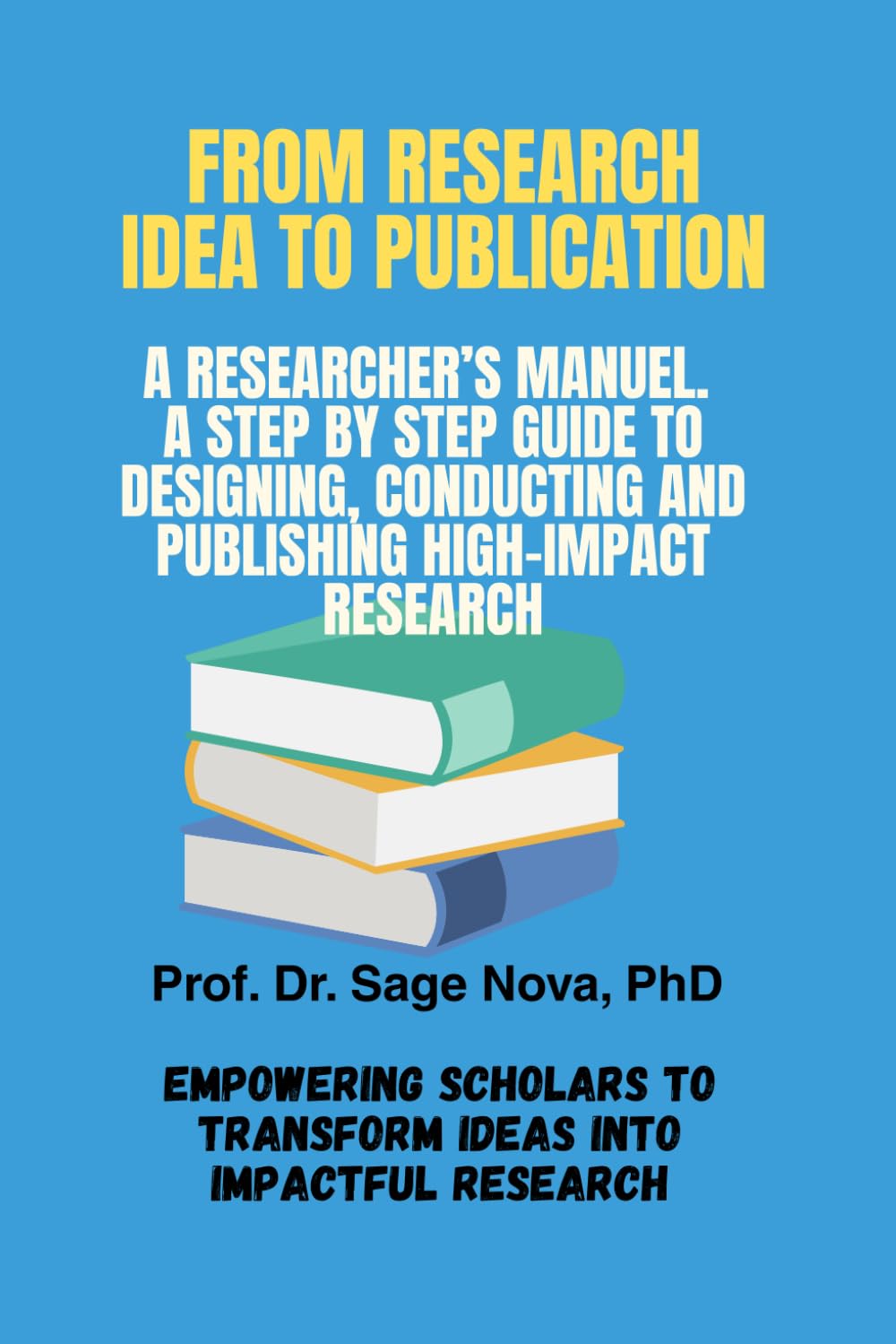 From Idea to Publication, A Researcher's Manual: A Step by Step Guide to Designing, Conducting, And Publishing High Impact Research