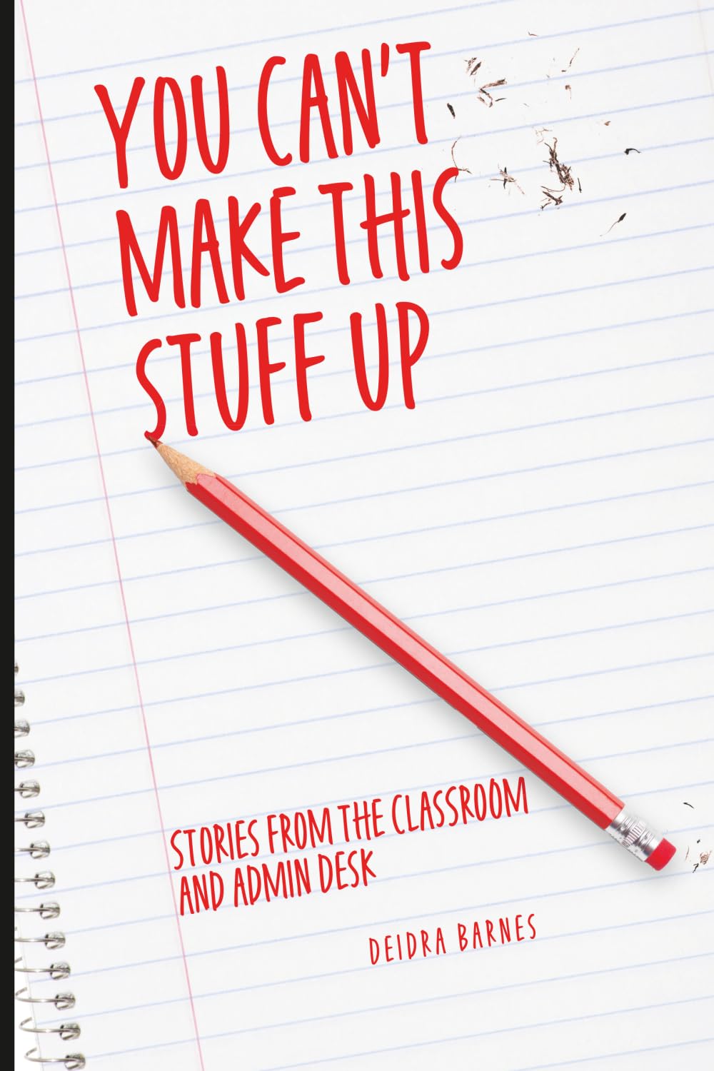 You Can't Make This Stuff Up: Stories from the Classroom and Admin Desk