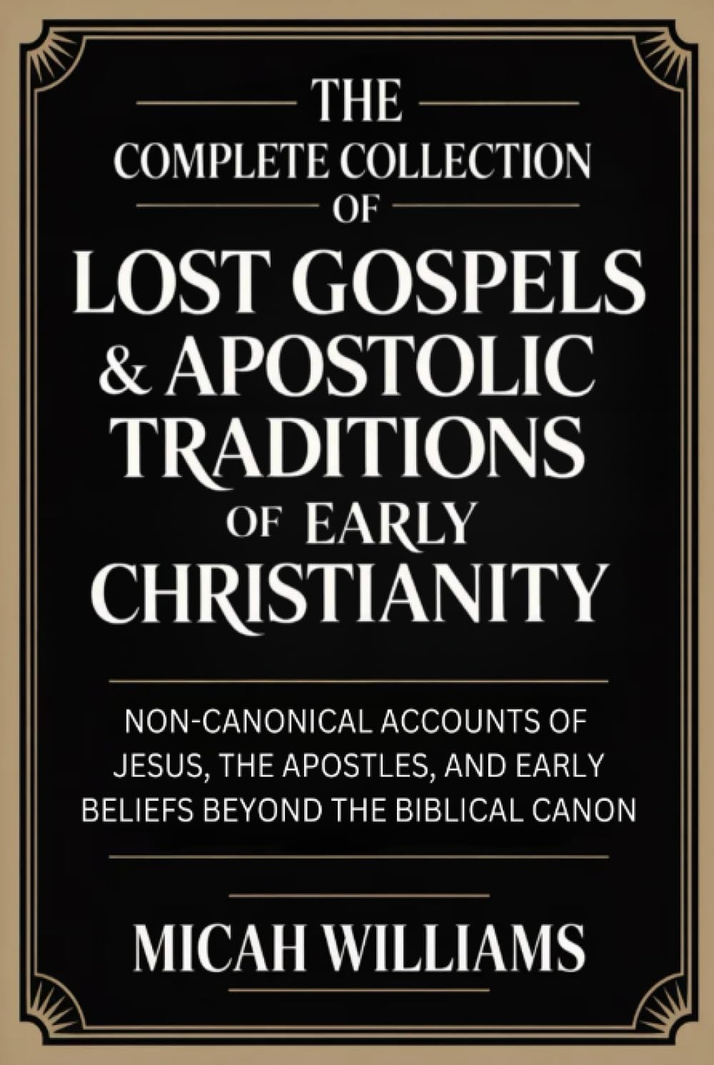 The Complete Collection of Lost Gospels & Apostolic Traditions of Early Christianity: Non-Canonical Accounts of Jesus, the Apostles, and Early Beliefs ... Apocrypha and Gnostic Gospels Collection)