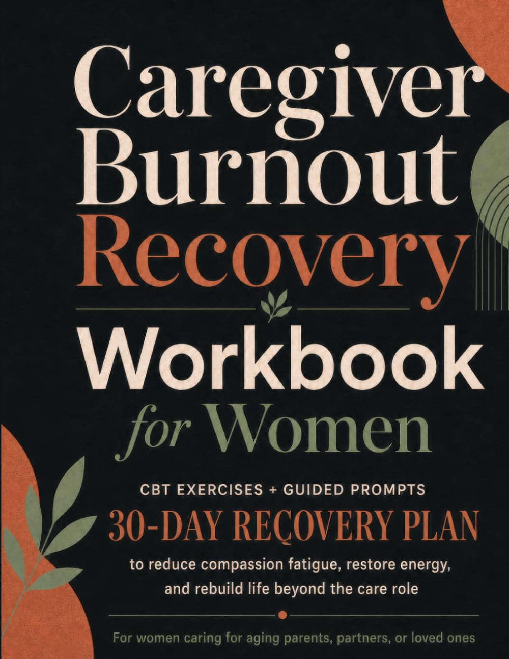 Caregiver Burnout Recovery Workbook for Women: CBT Exercises, Guided Prompts, and a 30-Day Plan to Reduce Compassion Fatigue, Restore Energy, and Rebuild Life Beyond the Care Role