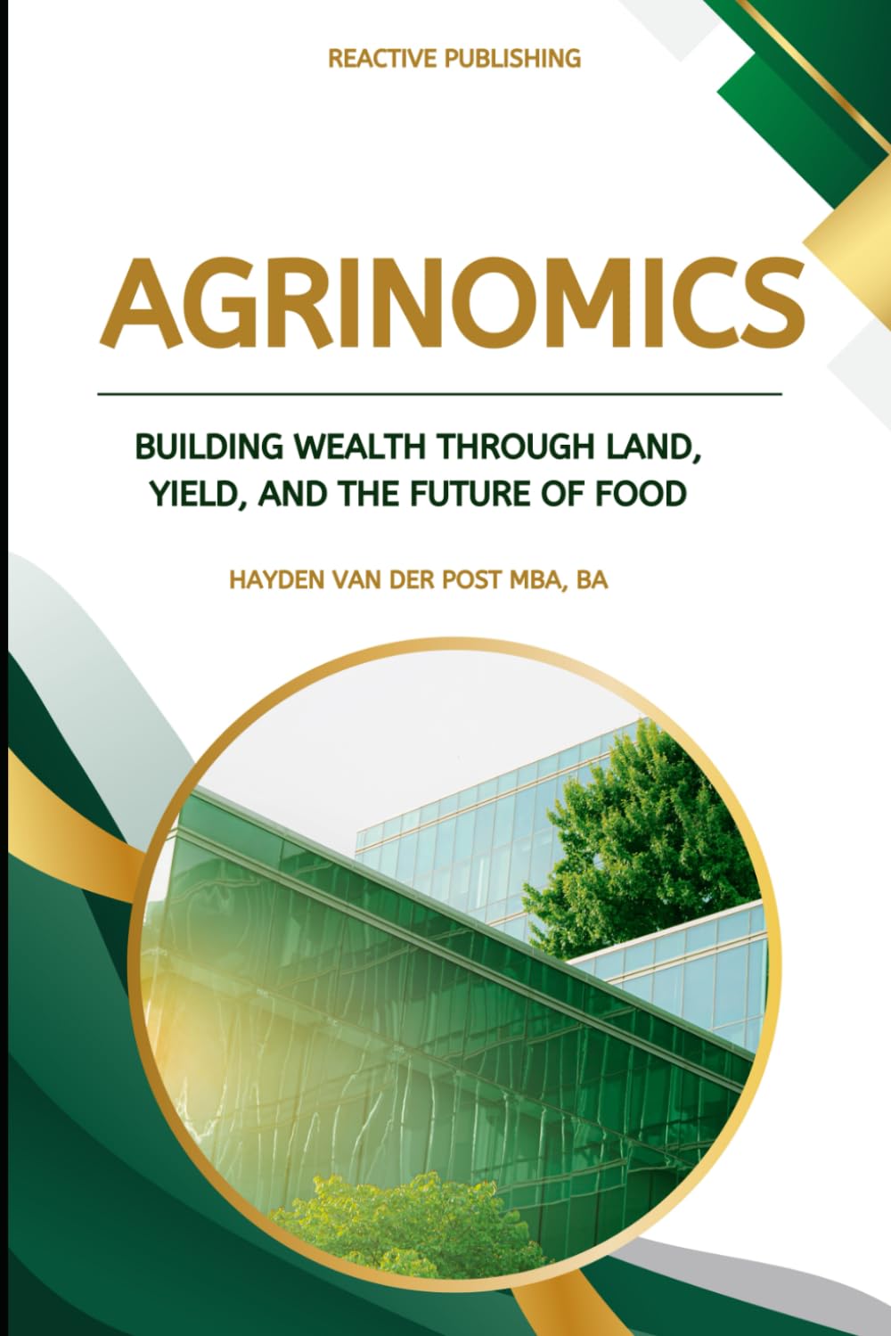 Agrinomics: Building Wealth Through Land, Yield, and the Future of Food: A Strategic Framework for Investing in Agriculture as an Asset Class (Agri Gold: Farming Profitability)
