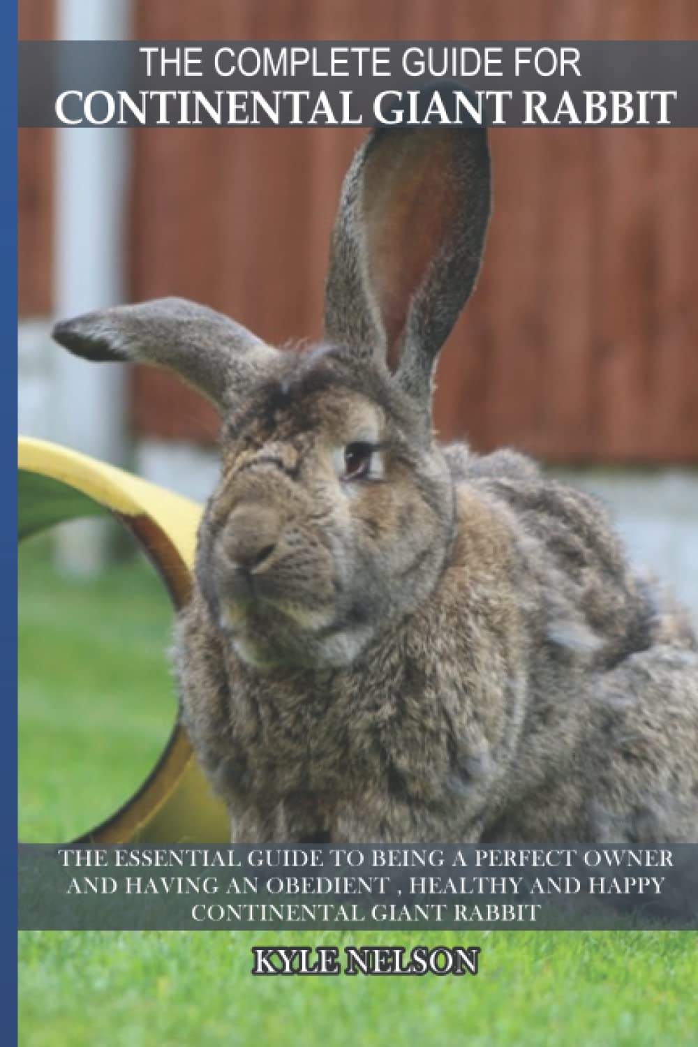 The Complete Guide For Continental Giant Rabbit: The essential guide to being a perfect owner and having an obedient , healthy and happy Continental Giant Rabbit