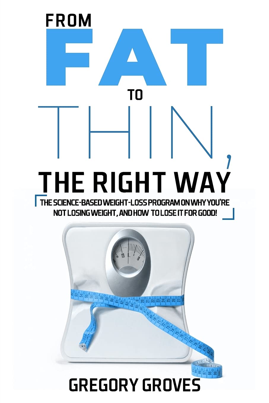 FROM FAT TO THIN, THE RIGHT WAY: The science-based weight loss program on why you’re not losing weight, and how to lose it for good! (Weight loss, wellness, and nutrition books)