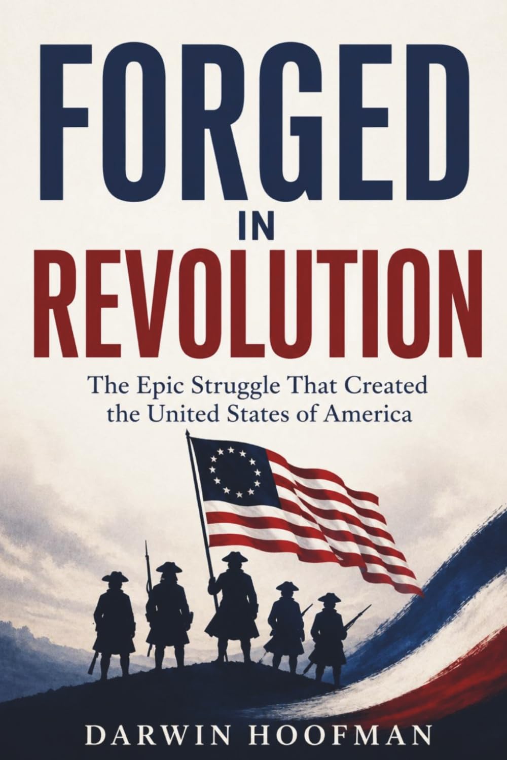 FORGED IN REVOLUTION: The Epic Struggle That Created the United States of America
