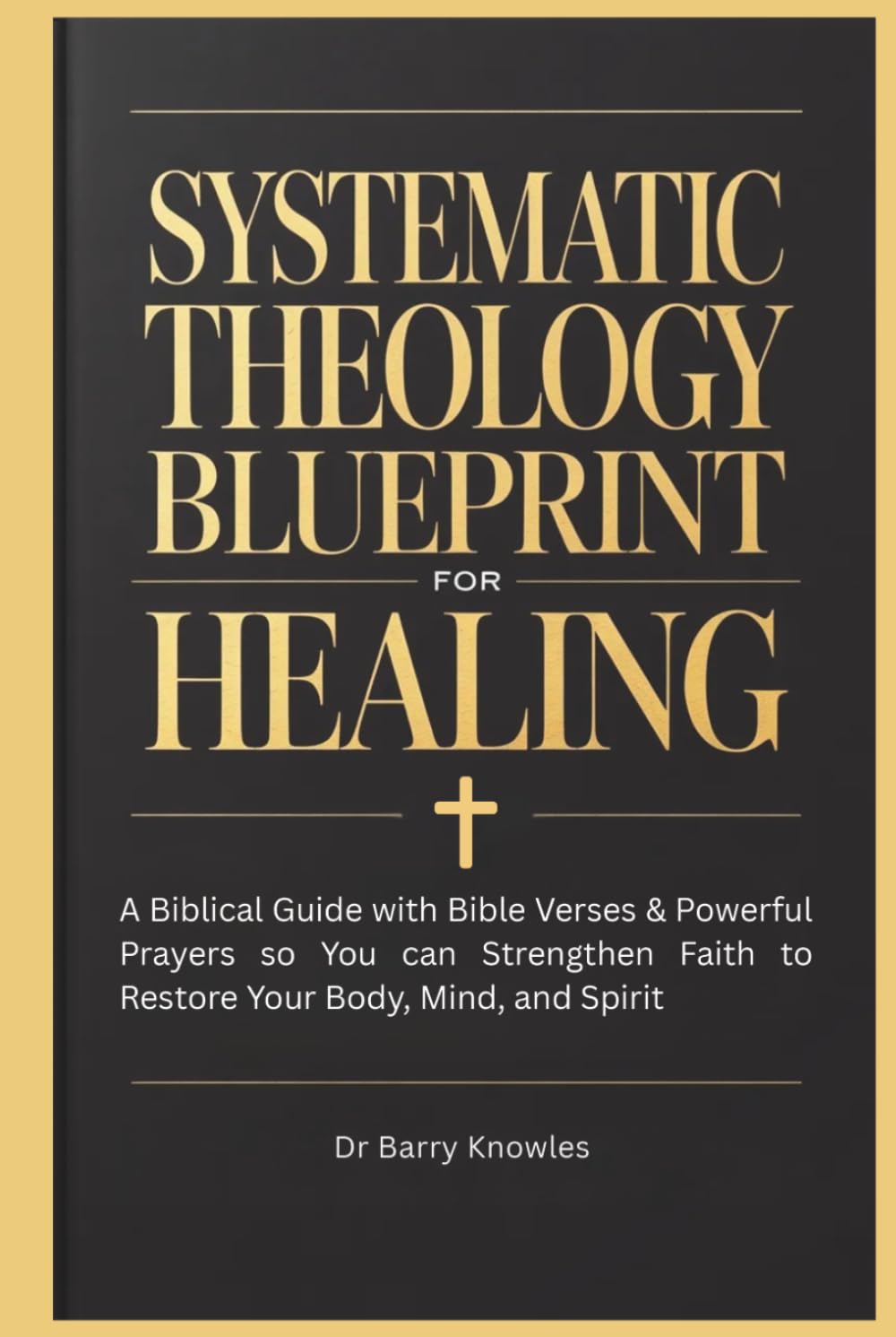 Systematic Theology Blueprint for Healing: A Biblical Guide with Bible Verses & Powerful Prayers so You can Strengthen Faith to Restore Your Body, Mind, and Spirit
