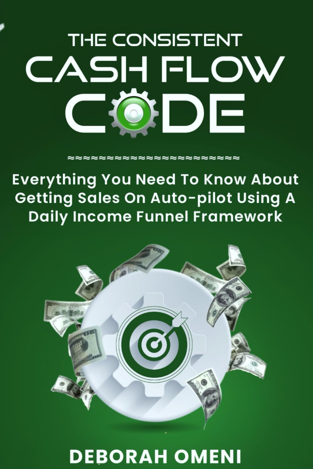 The Consistent Cashflow Code: Everything you need to Know about getting sales on Auto-pilot using a daily income funnel framework