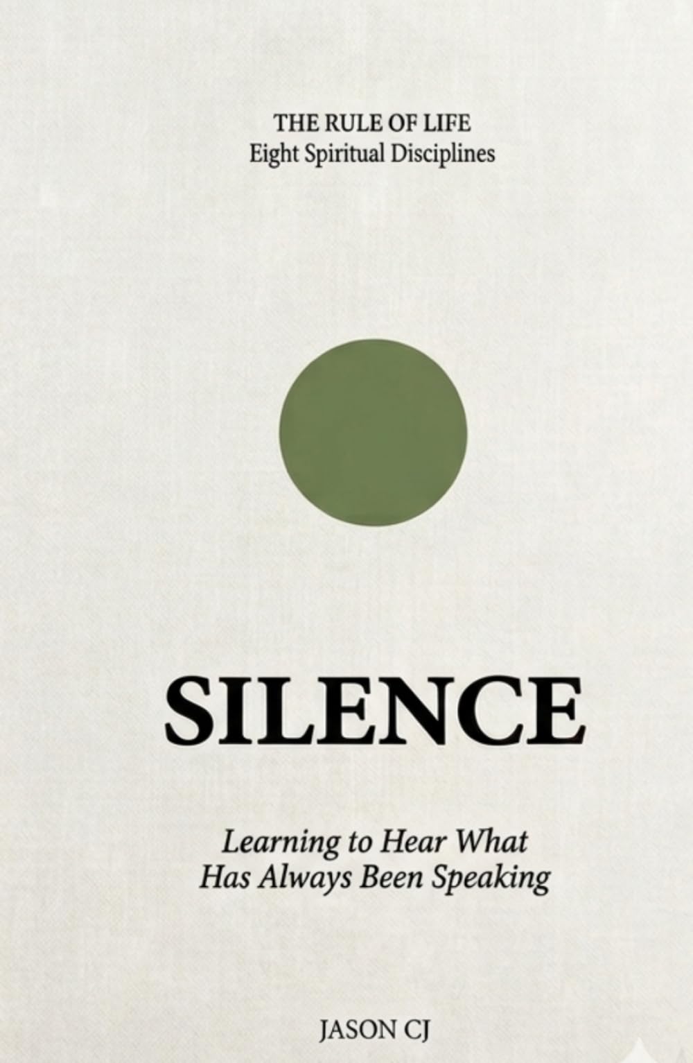 Silence: Learning To Hear What Has Always Been Speaking (Rule of Life - Eight Spiritual Disciplines)