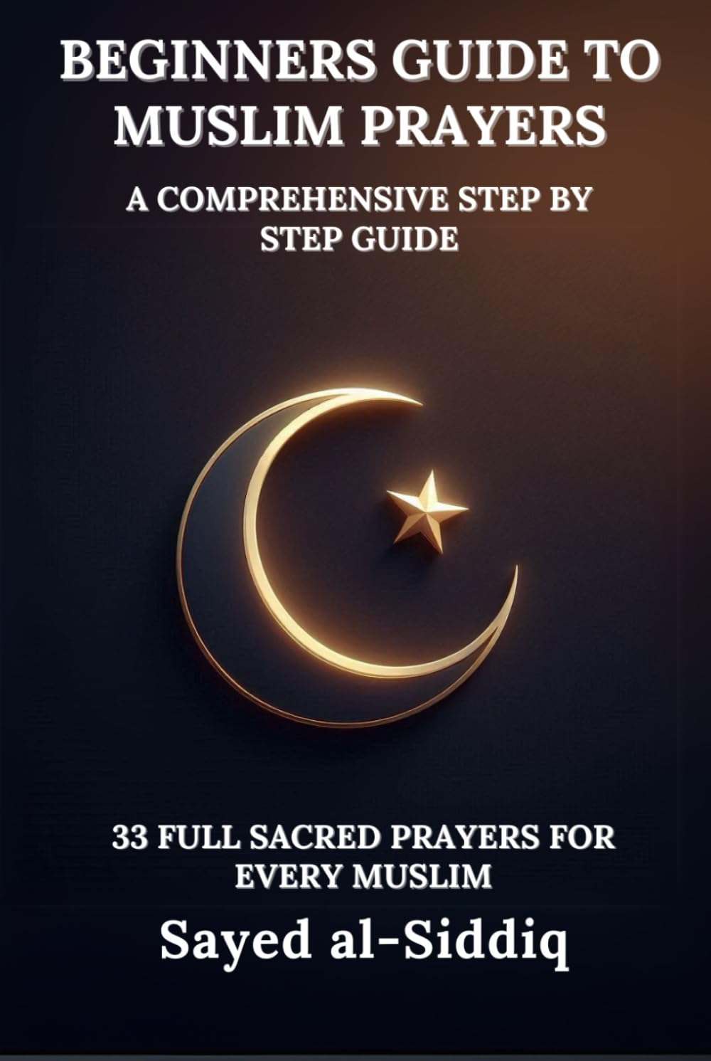 Beginners Guide to Muslim Prayers: A Comprehensive Step by Step Guide With 33 Full Sacred Prayers for every Muslim: With Prayers in Arabic and English (Muslim Spiritual Renewal Textbooks)