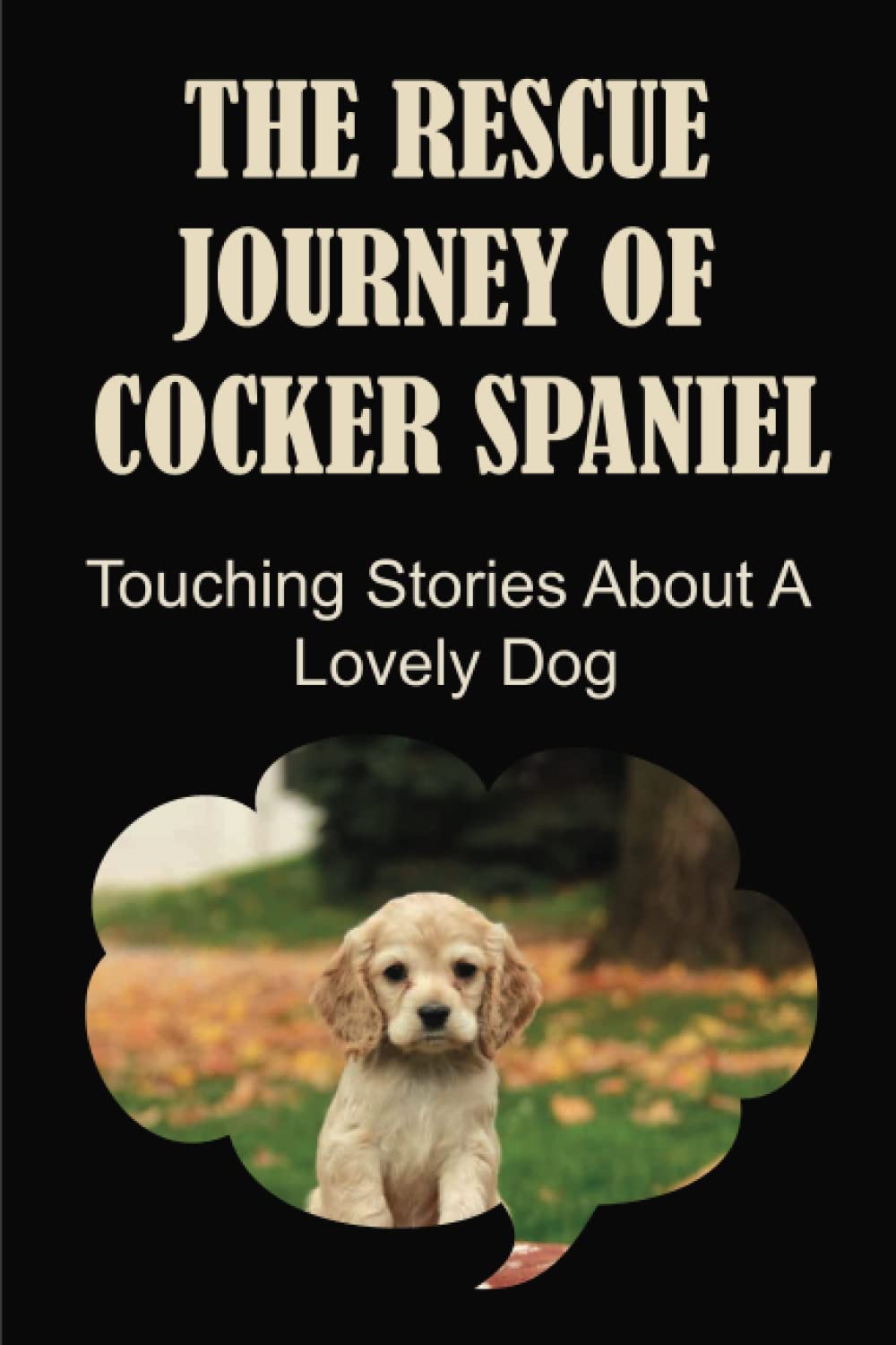The Rescue Journey Of Cocker Spaniel: Touching Stories About A Lovely Dog