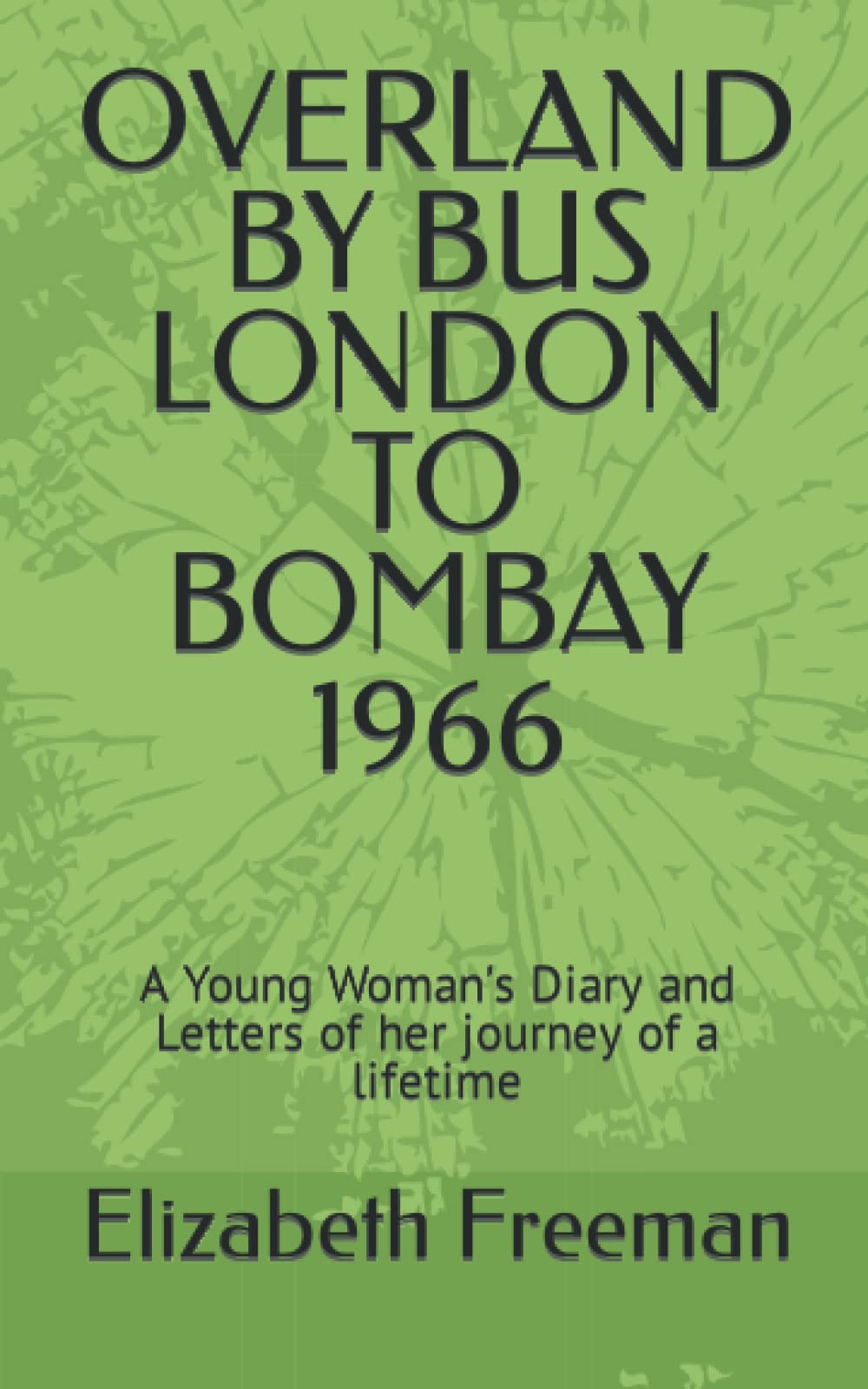 OVERLAND BY BUS LONDON TO BOMBAY 1966: A Young Woman's Diary and Letters of her journey of a lifetime (Series - Share My Journey)
