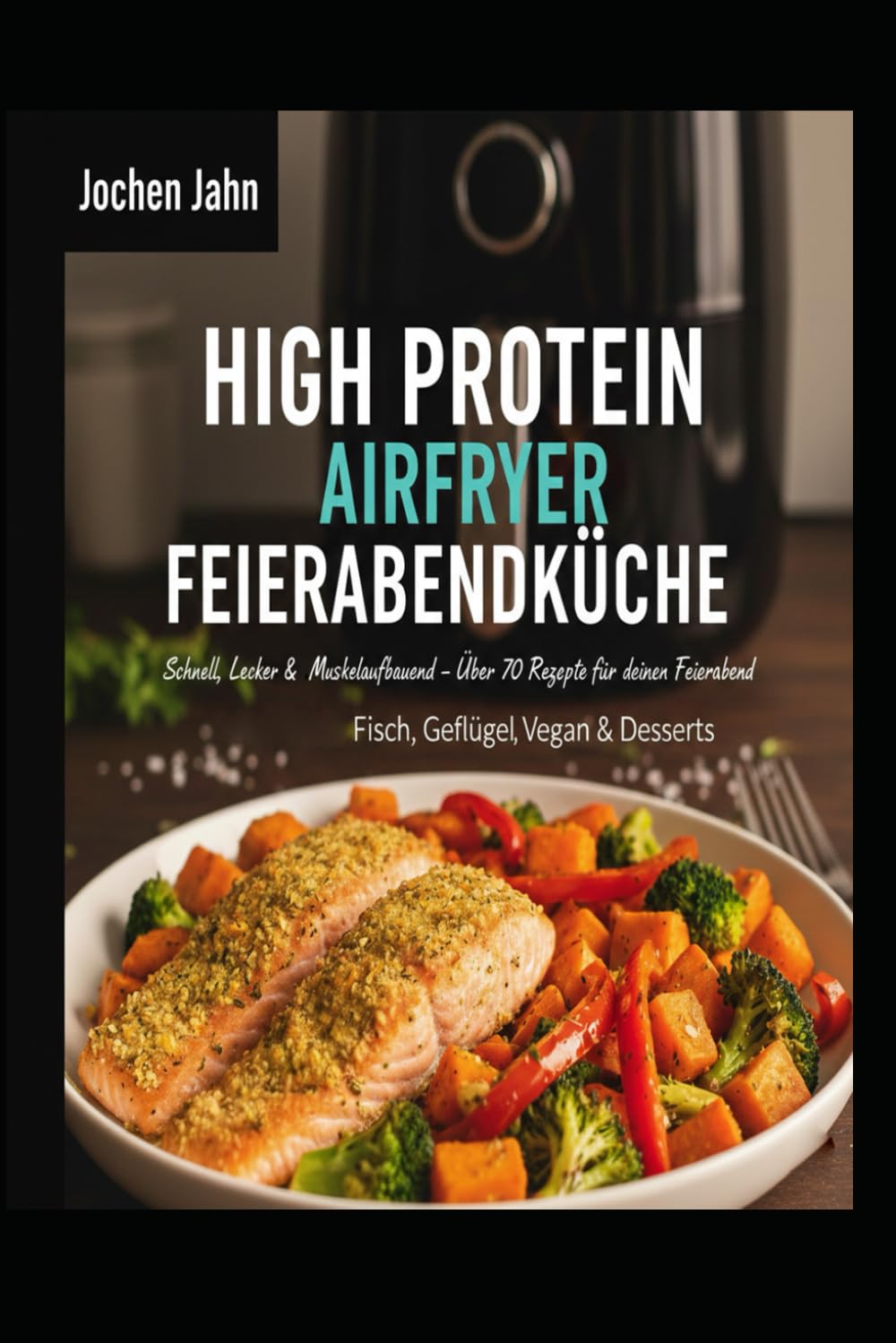 High Protein Airfryer Feierabendküche: Schnell und Lecker Muskelausbauend