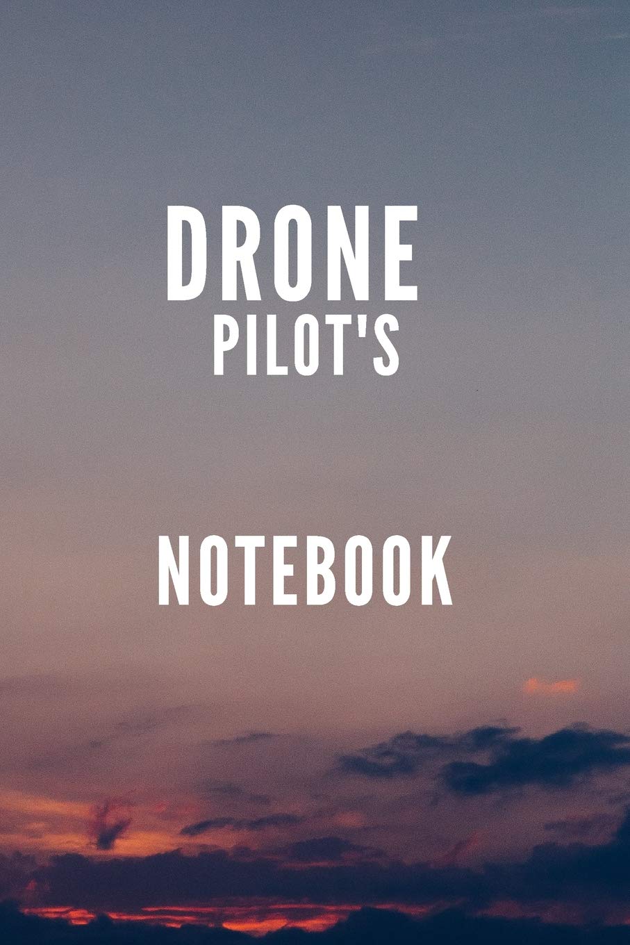 Drone Pilot's Notebook: UAV Journal: 6 x 9”. Journal for Drone Pilots and Operators, Ideal Notebook Gift for Drone Owners