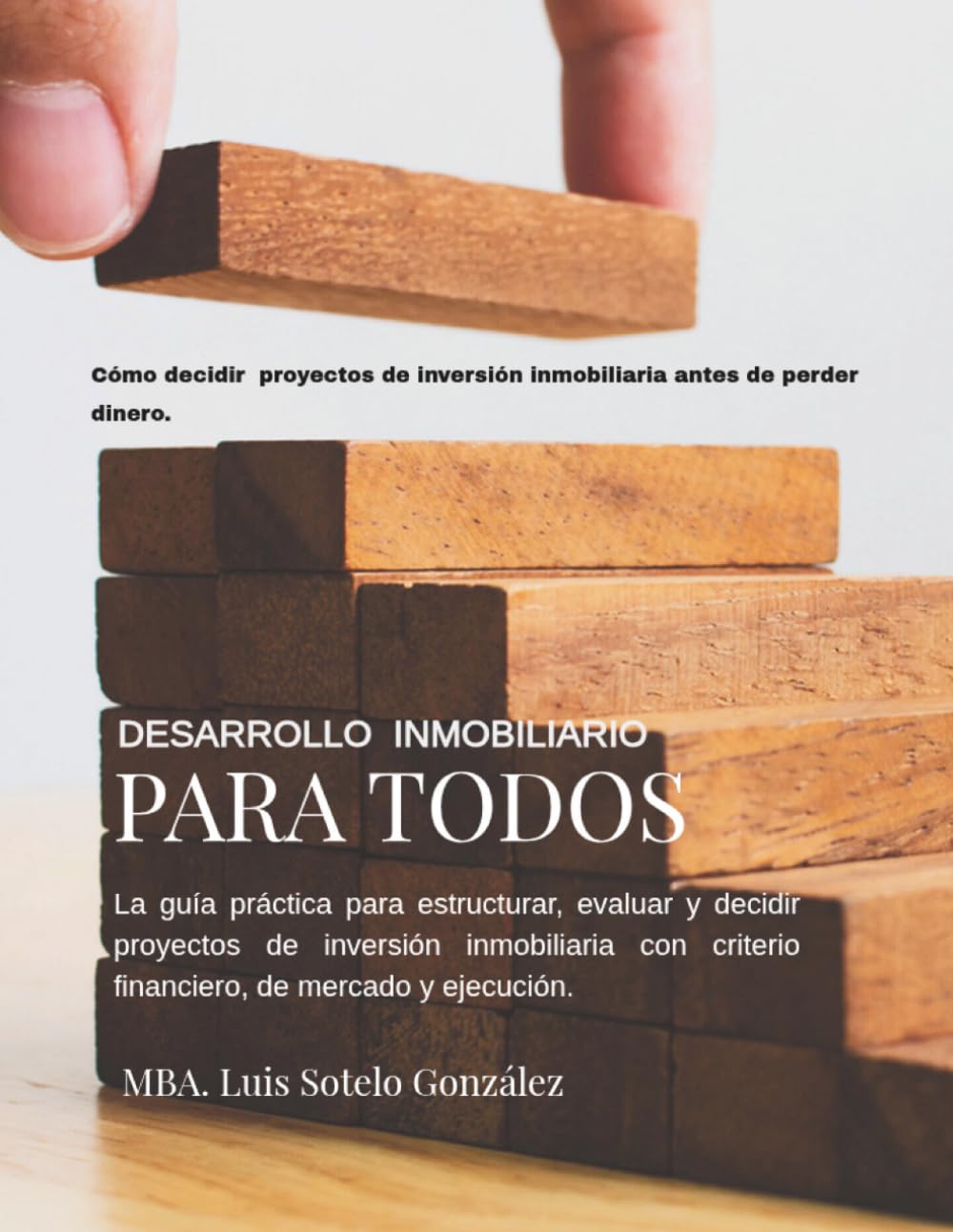 DESARROLLO INMOBILIARIO PARA TODOS: La guía práctica para estructurar, evaluar y decidir proyectos inmobiliarios con criterio financiero, de mercado y ejecución