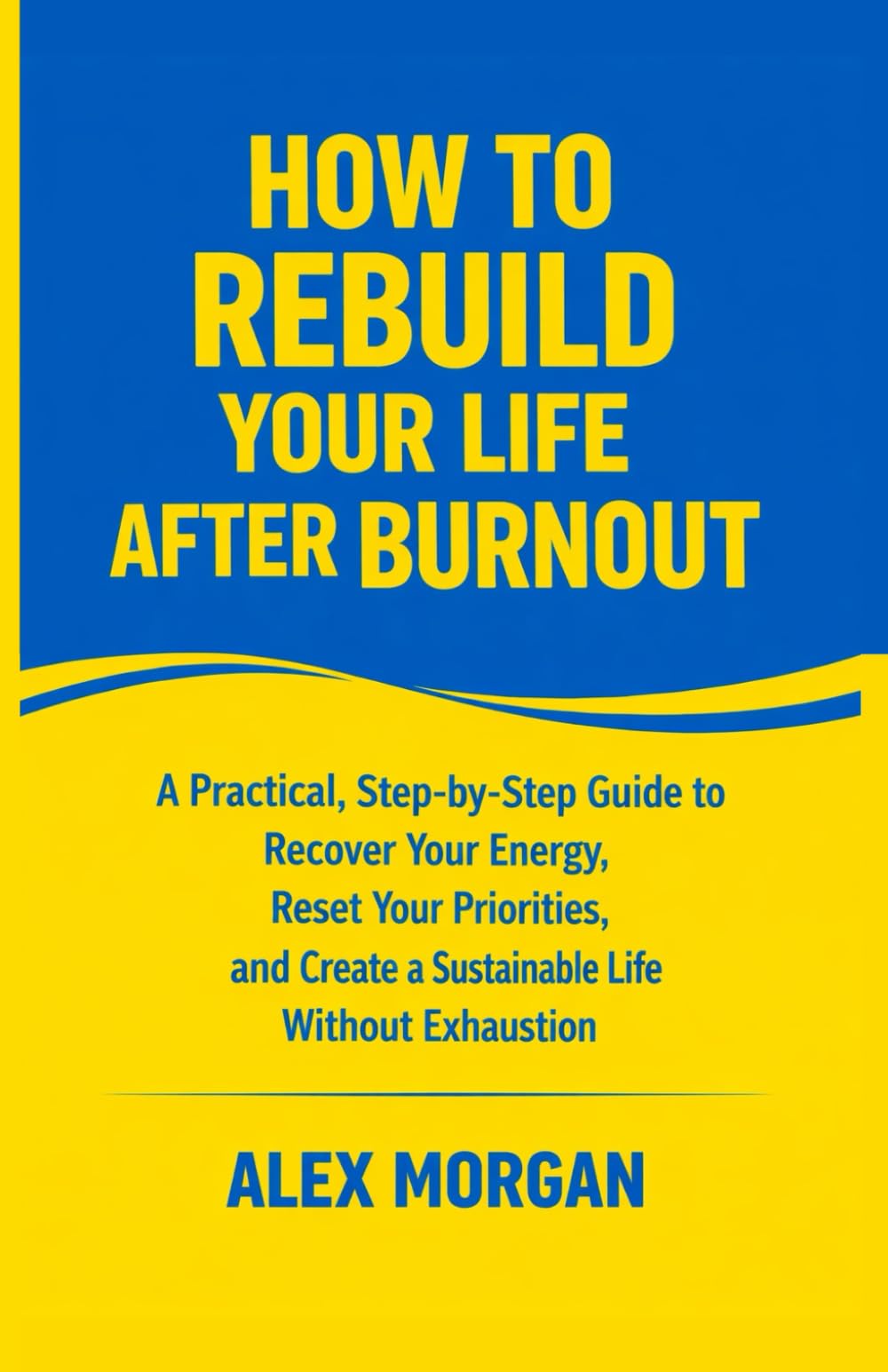 How to Rebuild Your Life After Burnout: A Practical, Step-by-Step Guide to Recover Your Energy, Reset Your Priorities, and Create a Sustainable Life Without Exhaustion