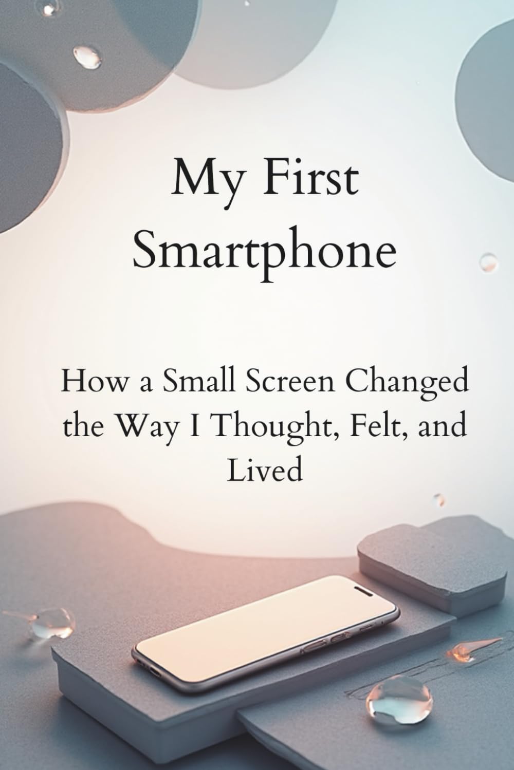 My First Smartphone: How a Small Screen Changed the Way I Thought, Felt, and Lived