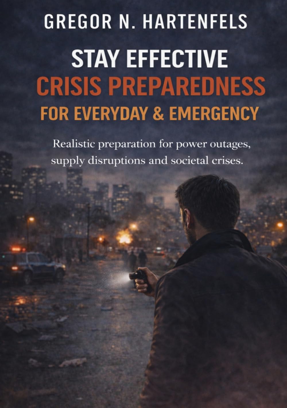 Staying Capable - STAY EFFECTIVE CRISIS PREPAREDNESS FOR EVERYDAY LIFE AND EMERGENCIES: Realistic preparation for power outages, supply disruptions and societal upheavals (Stay Capable)
