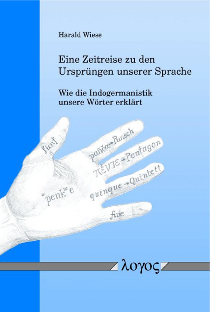 Eine Zeitreise Zu Den Ursprungen Unserer Sprache: Wie Die Indogermanistik Unsere Worter Erklart