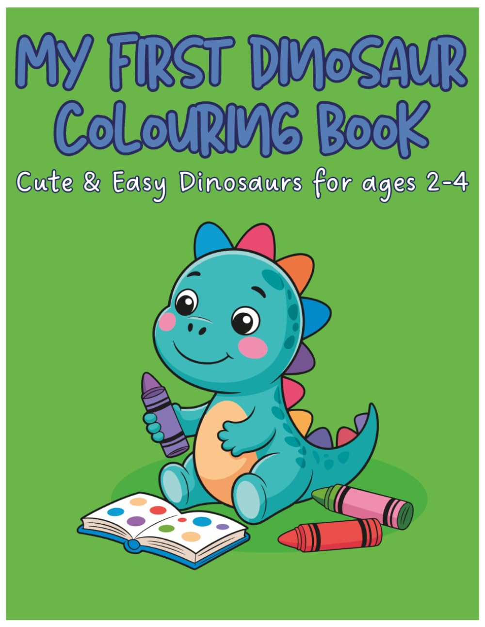 My First Dinosaur Colouring Book: Cute & Easy Dinosaurs for ages 2-4