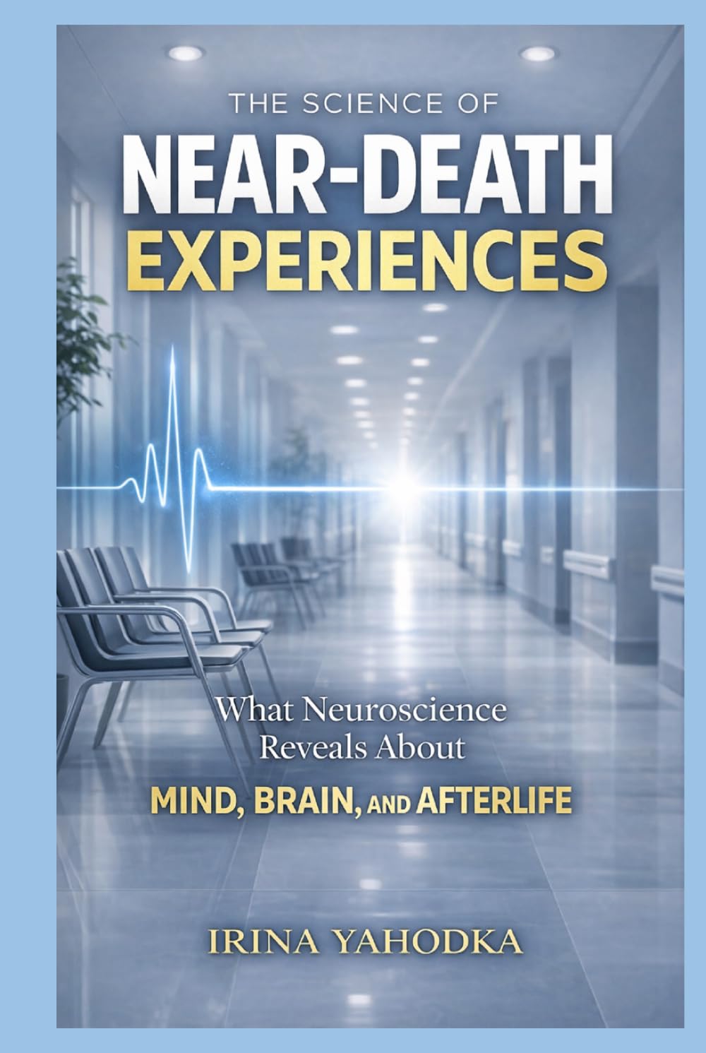 The Science of Near-Death Experiences: What Neuroscience Reveals About the Mind, Brain, and Afterlife (Beyond Death: The Near-Death Experience Series)