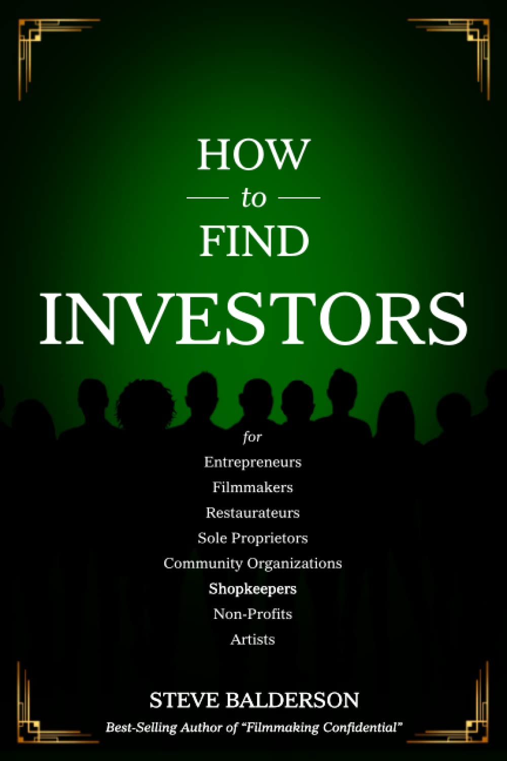 How to Find Investors: For Entrepreneurs, Filmmakers, Restaurateurs, Sole Proprietors, Community Organizations, Shopkeepers, Non-Profits, Artists