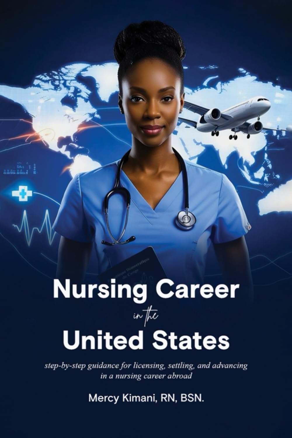 The International Nurse Guide to Moving and Thriving in the US: step-by-step guidance for licensing, settling, and advancing in a nursing career abroad