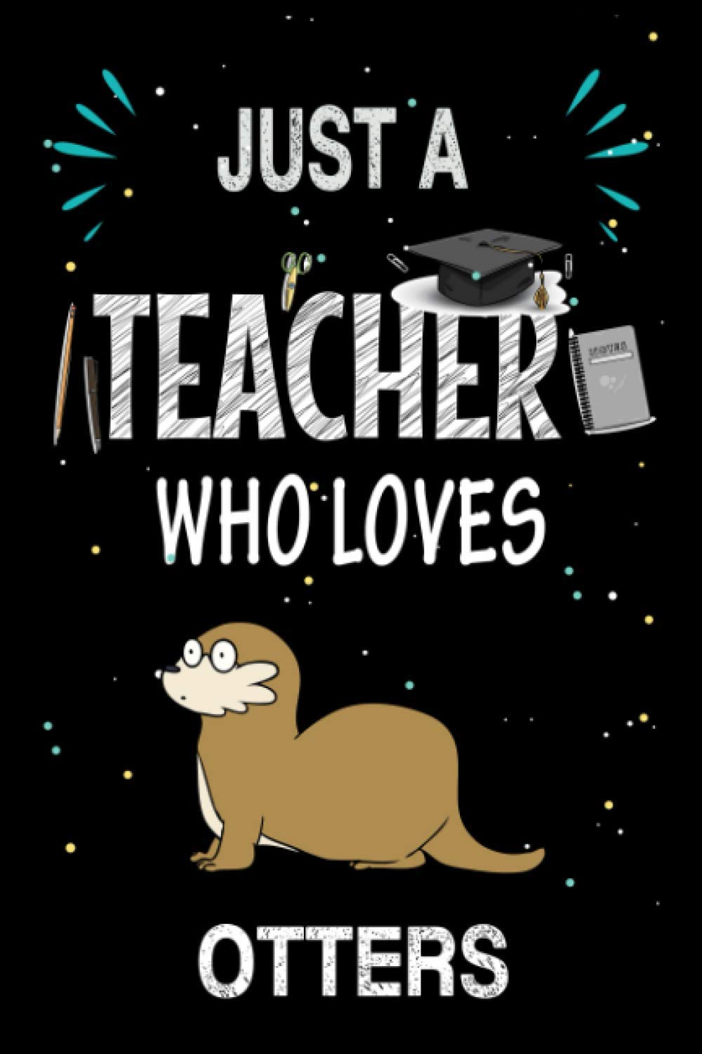 Just a Teacher Who Otters: Teacher Day Blank Lined Appreciation Notebook Gift Idea for Otters lover Teacher