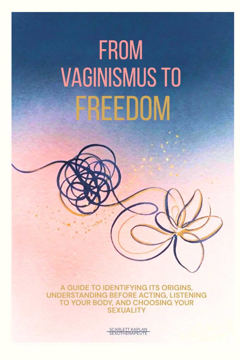 From Vaginismus to Freedom: A guide to identifying its origins, understanding before acting, listening to your body, and choosing your sexuality