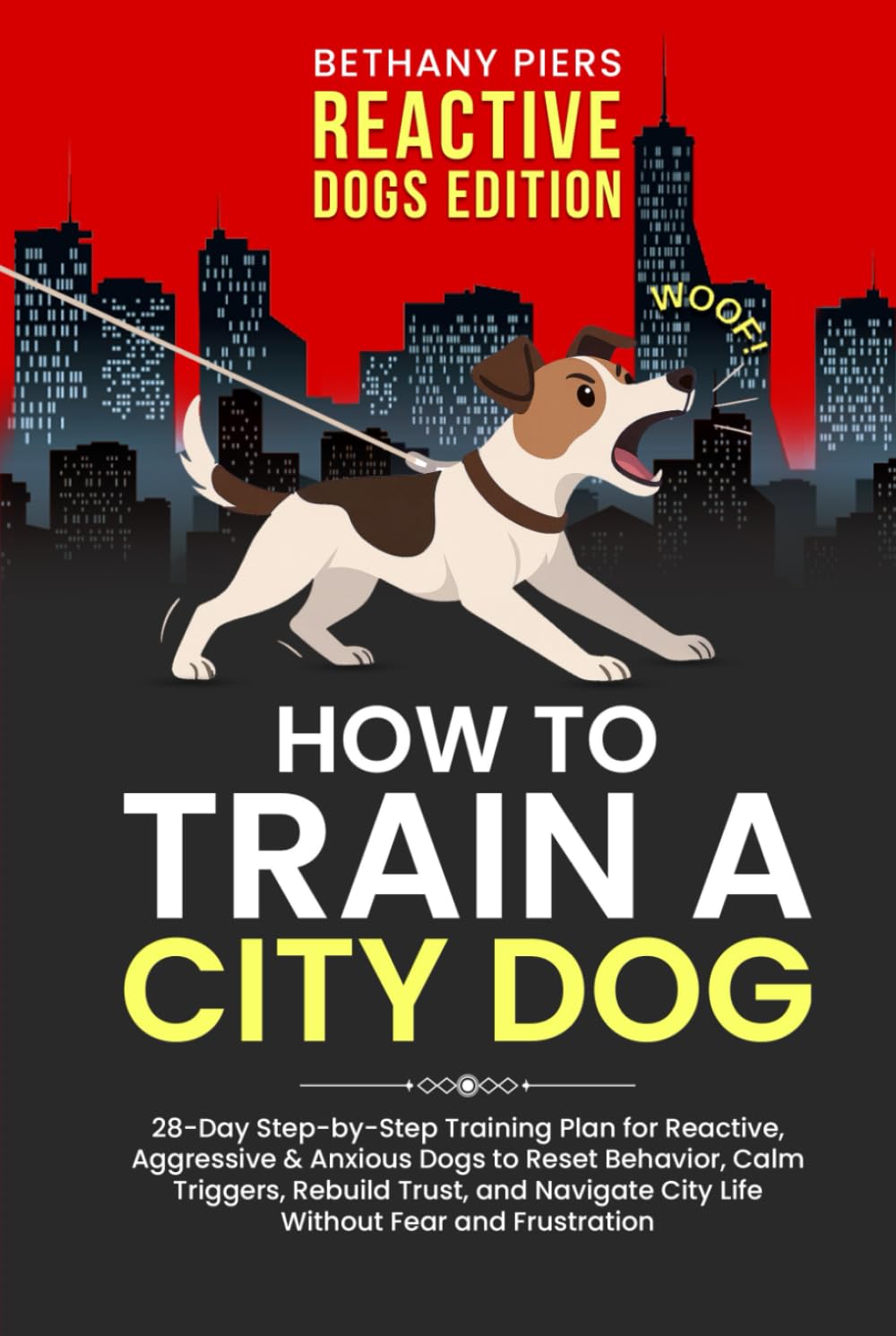 How to Train a City Dog: 28-Day Step-by-Step Training Plan for Reactive, Aggressive & Anxious Dogs to Reset Behavior, Calm Triggers, Rebuild Trust, and Navigate City Life Without Fear and Frustration