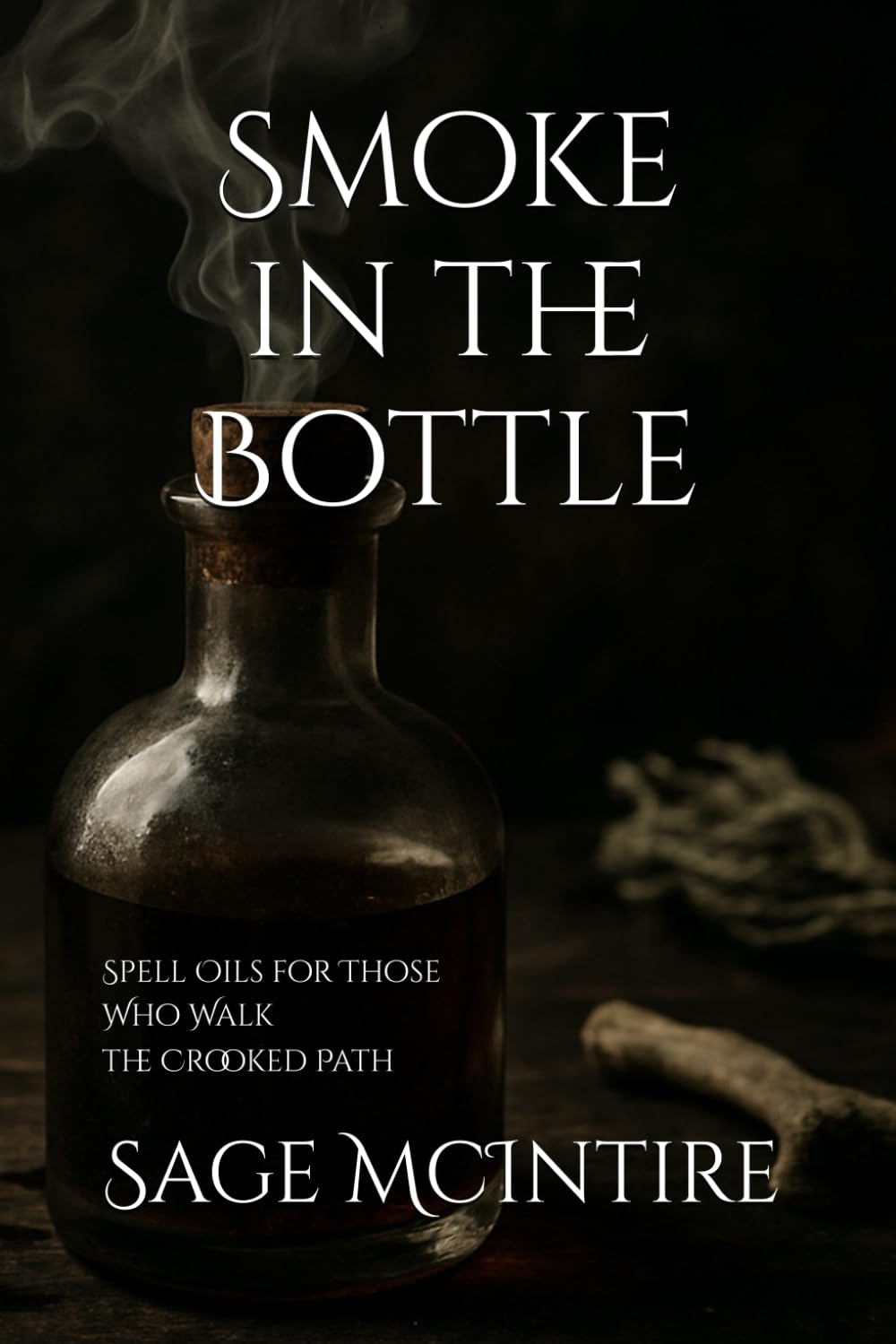 Smoke In The Bottle: Spell Oils for Those Who Walk the Crooked Path