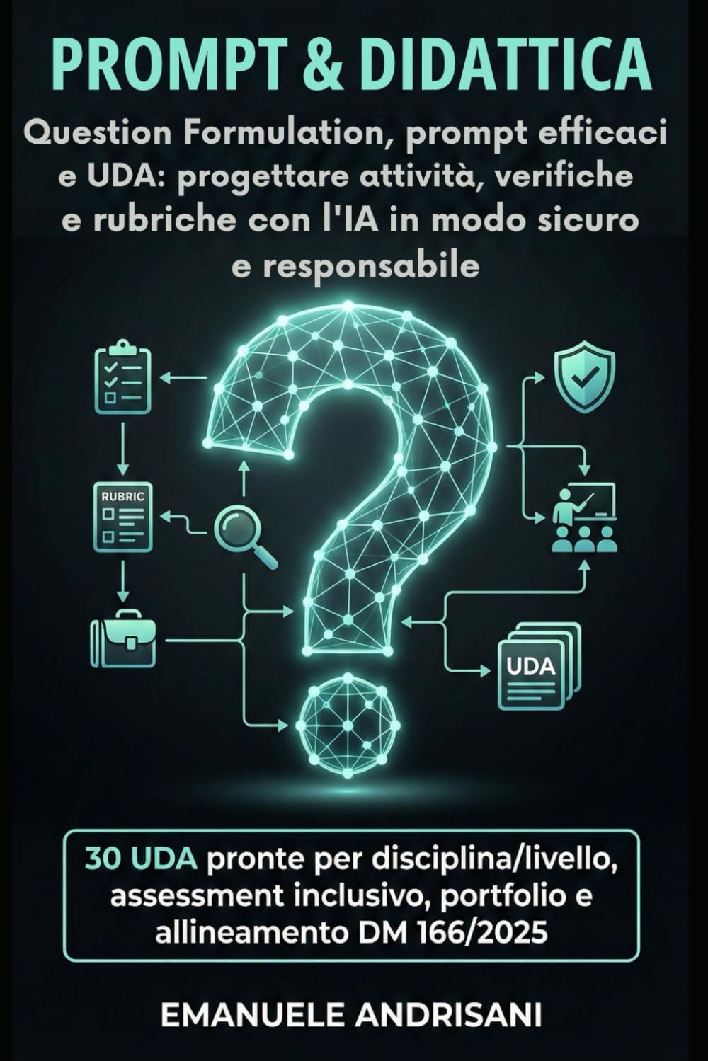 PROMPT & DIDATTICA Question Formulation, prompt efficaci e UDA: progettare attività, verifiche e rubriche con l’IA in modo sicuro e responsabile: 30 ... Strumenti per la Scuola del Futuro)