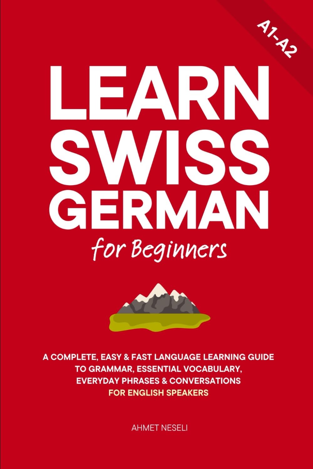 Learn Swiss German for Beginners: A Complete, Easy & Fast Language Learning Guide to Grammar, Essential Vocabulary, Everyday Phrases & Conversations for English Speakers