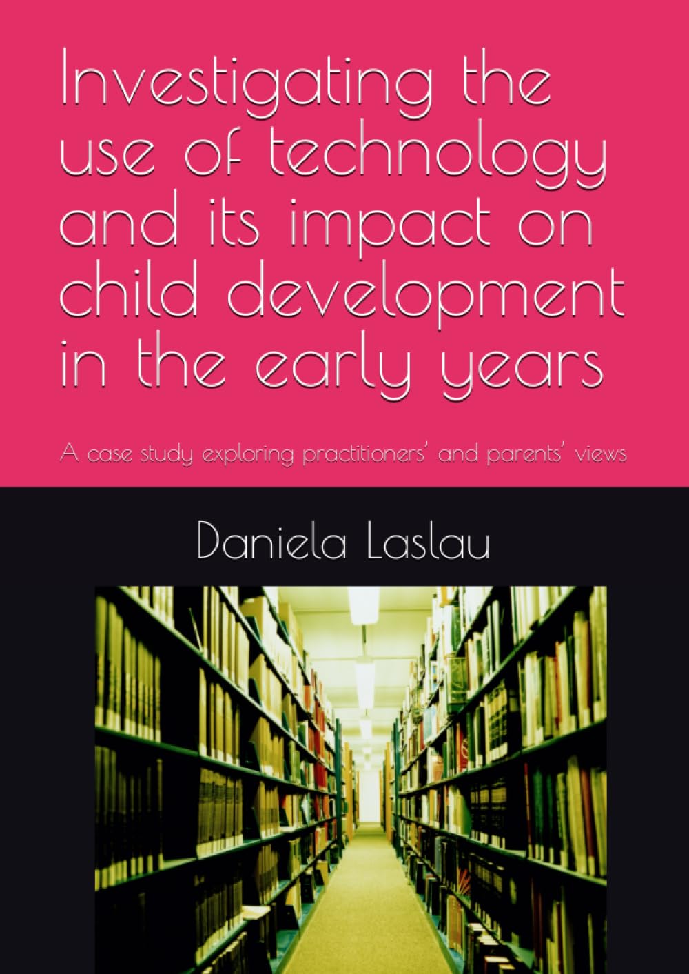 Investigating the use of technology and its impact on child development in the early years: A case study exploring practitioners’ and parents’ views