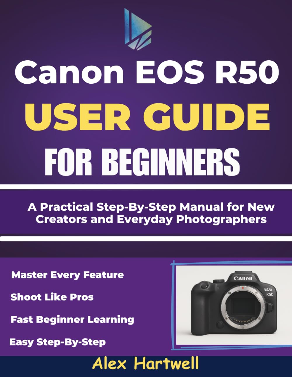 THE CANON EOS R50 USER GUIDE FOR BEGINNERS: A Practical Step-By-Step Manual for New Creators and Everyday Photographers