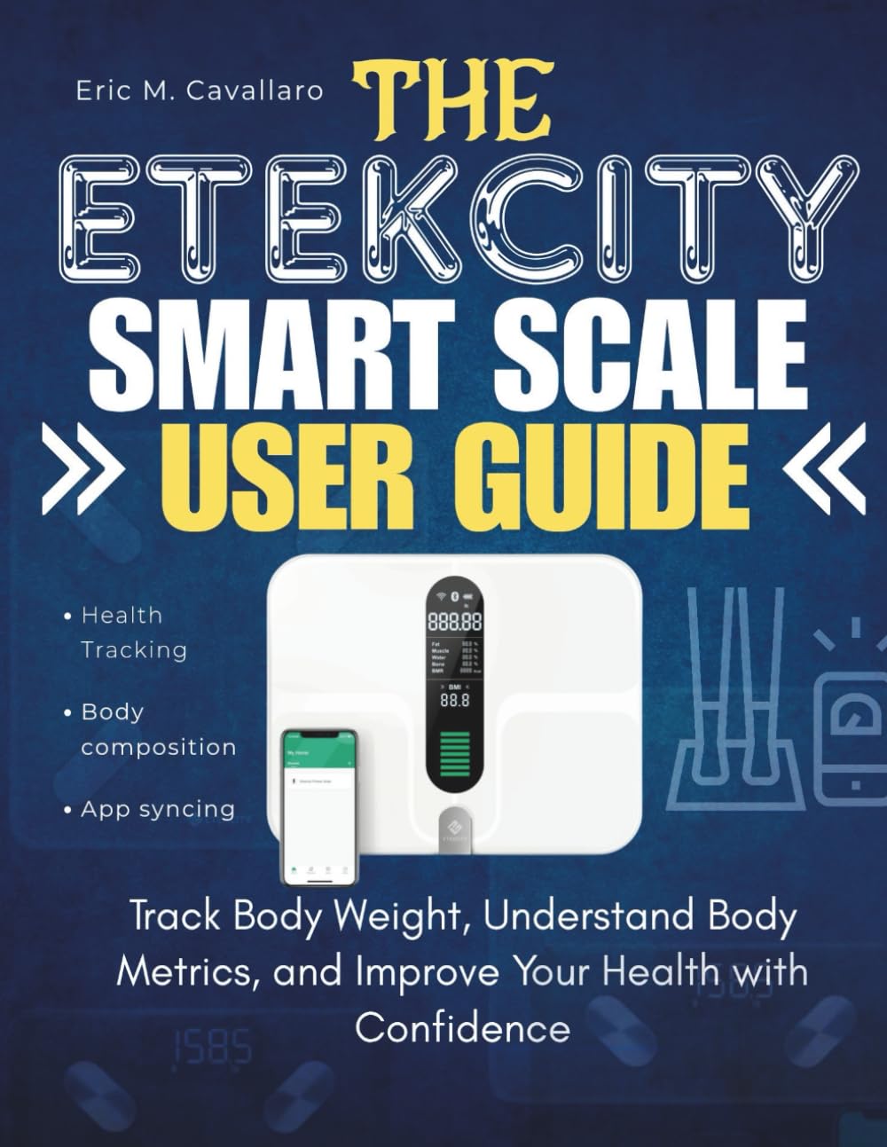 THE ETEKCITY SMART SCALE USER GUIDE: Track Body Weight, Understand Body Metrics, and Improve Your Health with Confidence