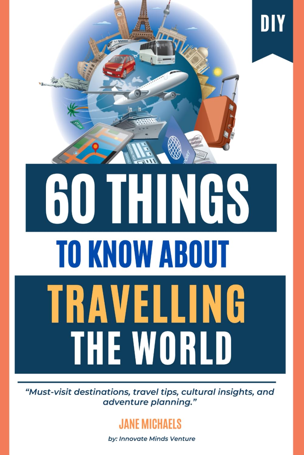 60 Things to Know About Travelling the World: Must-visit destinations, travel tips, cultural insights, and adventure planning