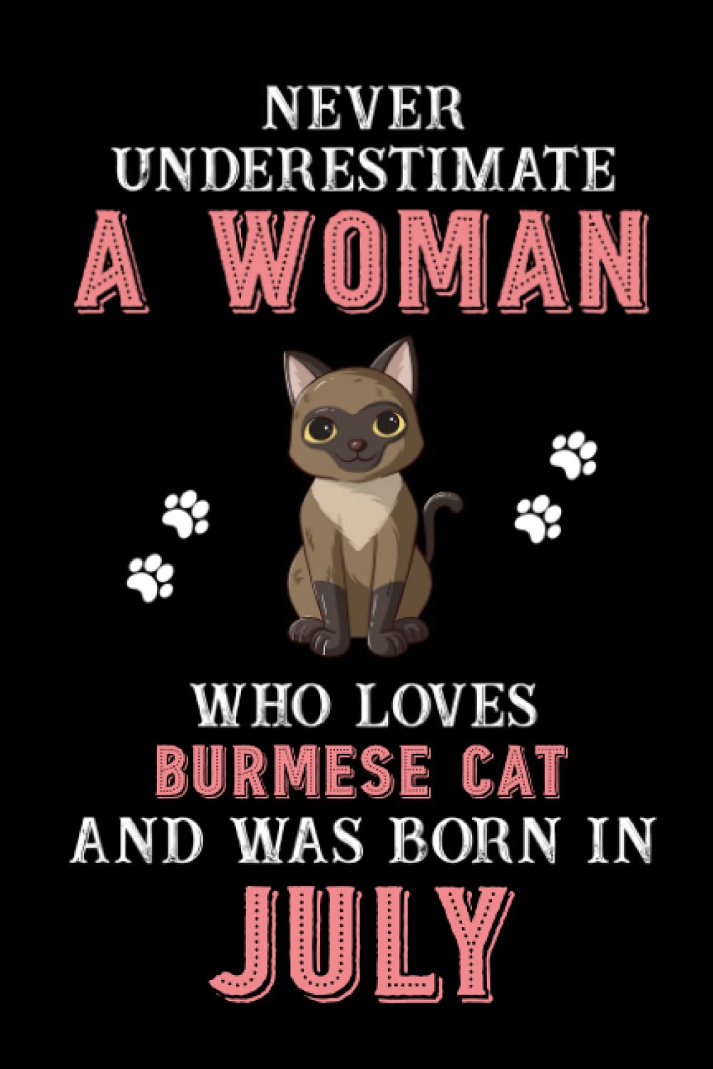 Never Underestimate A Woman Who Loves Burmese Cat And Was Born In July: Perfect Burmese Cat Notebook For Women, Loves Cat Logbook, Journals, Gift For Birthday/Christmas Notebook For Womens