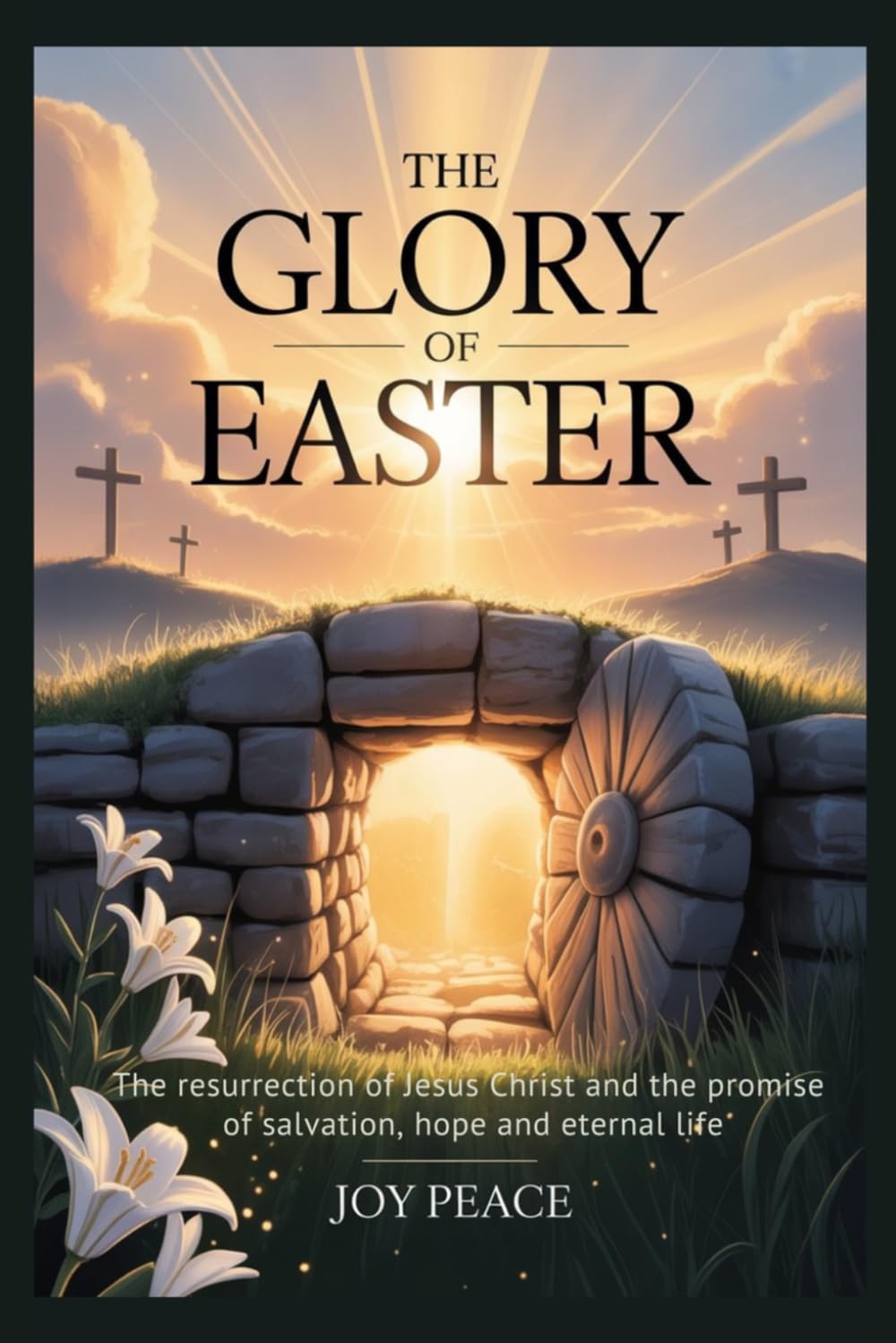 The Glory of Easter: The Resurrection of Jesus Christ and the Promise of Salvation, Hope, and Eternal Life