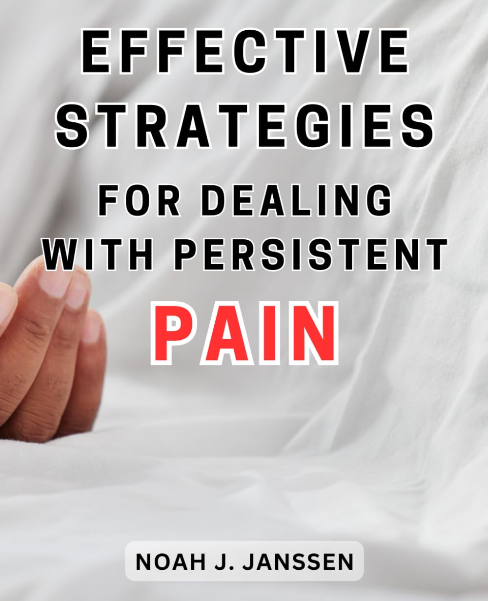 Effective Strategies for Dealing with Persistent Pain: Proven Techniques to Overcome Chronic Pain and Regain Control of Your Life