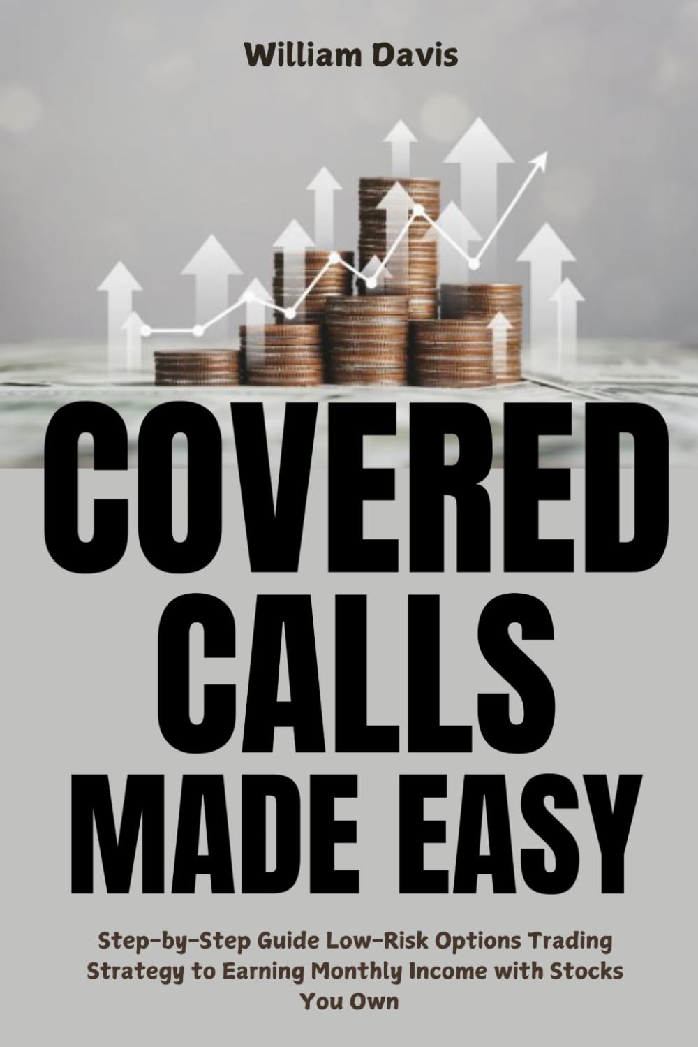 Covered Calls Made Easy: Step-by-Step Guide on Low-Risk Options Trading Strategy to Earning Monthly Income Using Stocks You Own