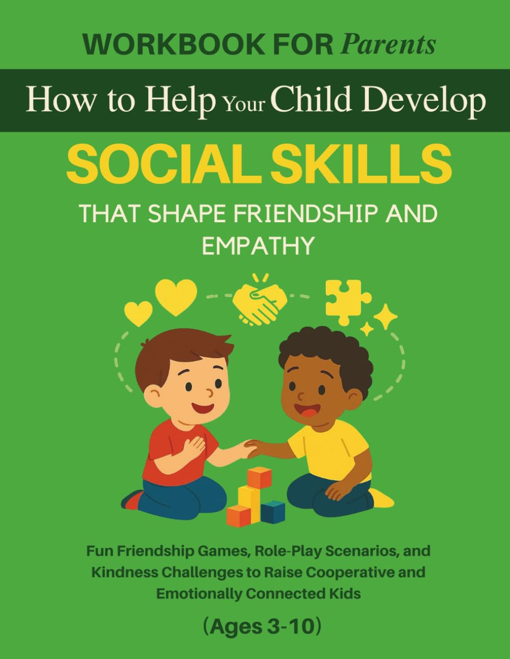 Workbook for Parents: How to Help Your Child Develop SOCIAL SKILLS That Shape Friendship and Empathy: Fun Friendship Games, Role-Play Scenarios, and ... Kids (The 12 Life Competencies Workbook)
