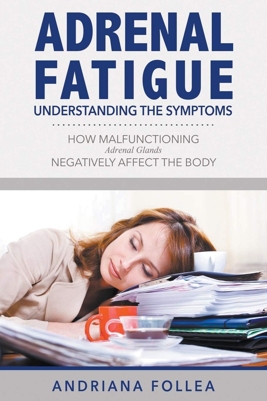 Adrenal Fatigue: Understanding the Symptoms - How Malfunctioning Adrenal Glands Negatively Affect the Body Paperback – April 28, 2015